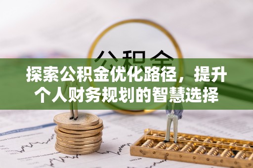 灵石探索公积金优化路径，提升个人财务规划的智慧选择