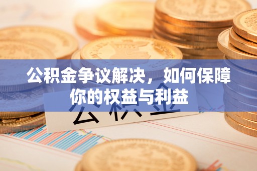 灵石公积金争议解决，如何保障你的权益与利益