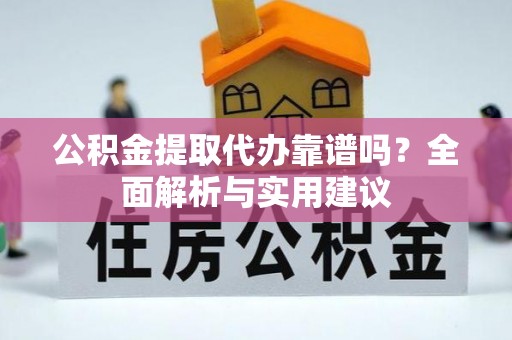 灵石公积金提取代办靠谱吗？全面解析与实用建议