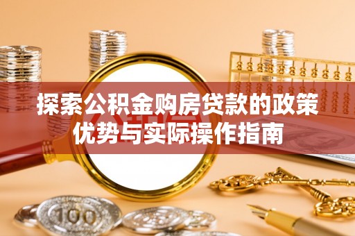 灵石探索公积金购房贷款的政策优势与实际操作指南