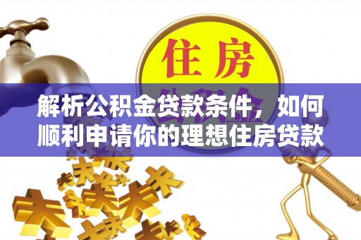 灵石解析公积金贷款条件，如何顺利申请你的理想住房贷款