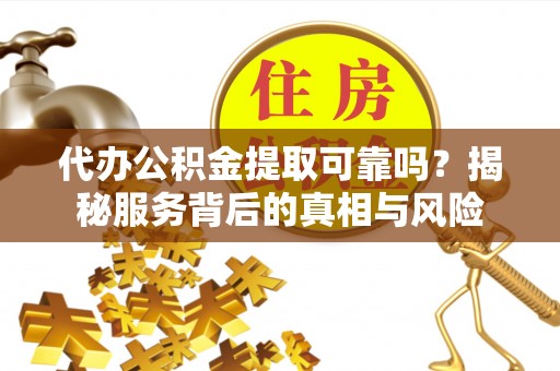 灵石代办公积金提取可靠吗？揭秘服务背后的真相与风险
