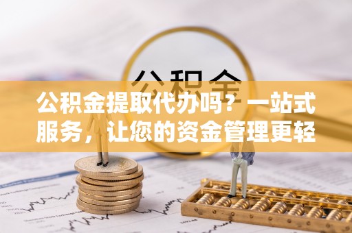 灵石公积金提取代办吗？一站式服务，让您的资金管理更轻松