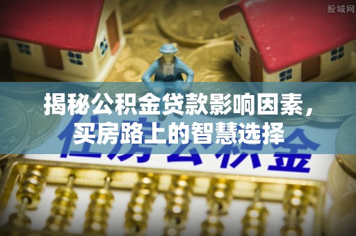 灵石揭秘公积金贷款影响因素，买房路上的智慧选择