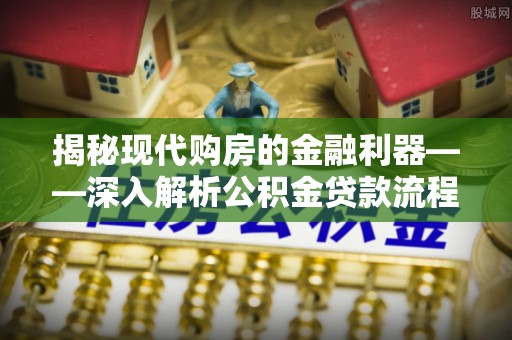 灵石揭秘现代购房的金融利器——深入解析公积金贷款流程