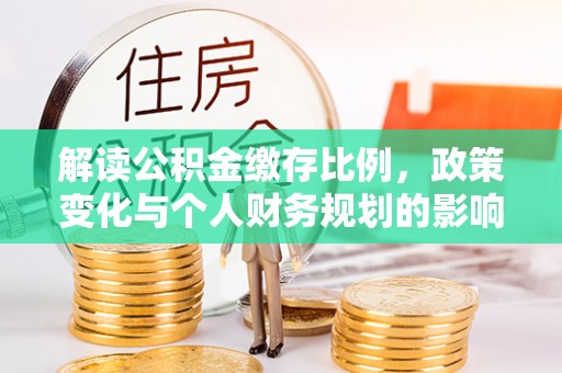 灵石解读公积金缴存比例，政策变化与个人财务规划的影响