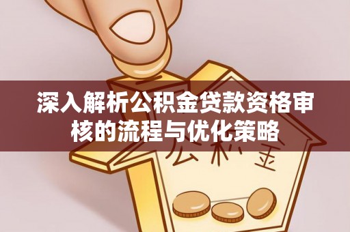 灵石深入解析公积金贷款资格审核的流程与优化策略