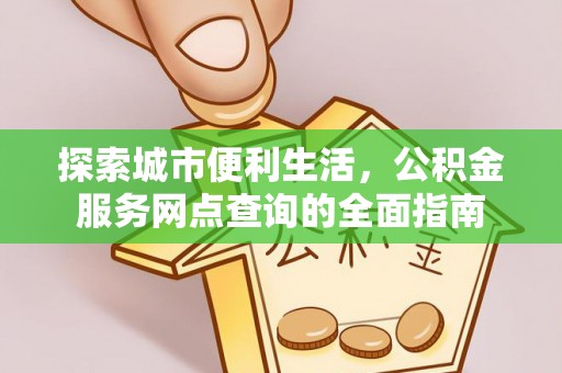 灵石探索城市便利生活，公积金服务网点查询的全面指南