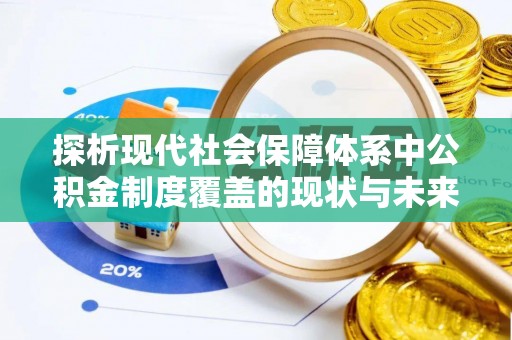 灵石探析现代社会保障体系中公积金制度覆盖的现状与未来