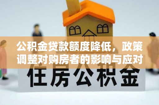 灵石公积金贷款额度降低，政策调整对购房者的影响与应对策略