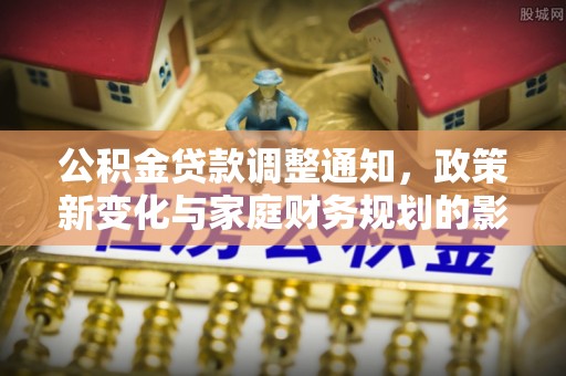 灵石公积金贷款调整通知，政策新变化与家庭财务规划的影响