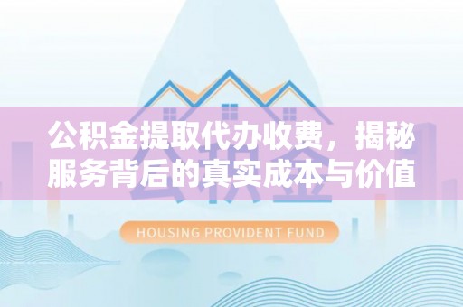 灵石公积金提取代办收费，揭秘服务背后的真实成本与价值