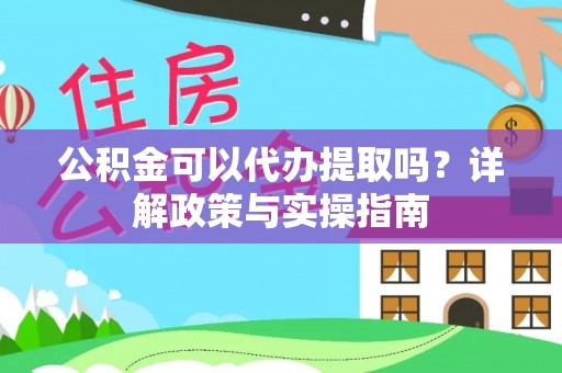 灵石公积金可以代办提取吗？详解政策与实操指南