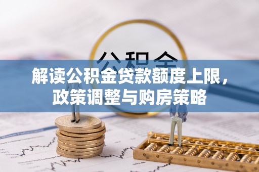 灵石解读公积金贷款额度上限，政策调整与购房策略