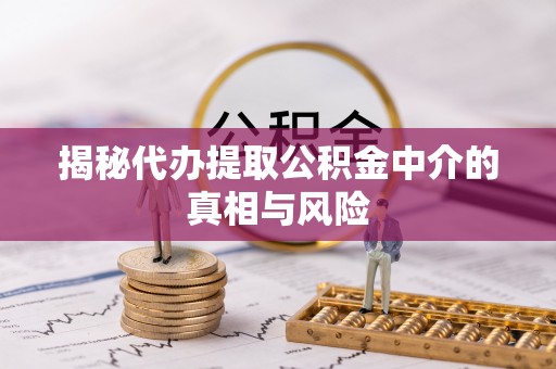 灵石揭秘代办提取公积金中介的真相与风险