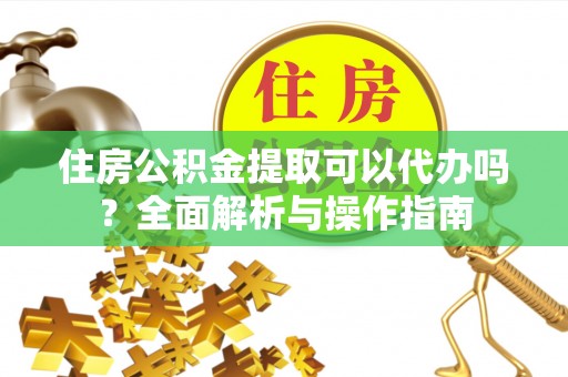 灵石住房公积金提取可以代办吗？全面解析与操作指南