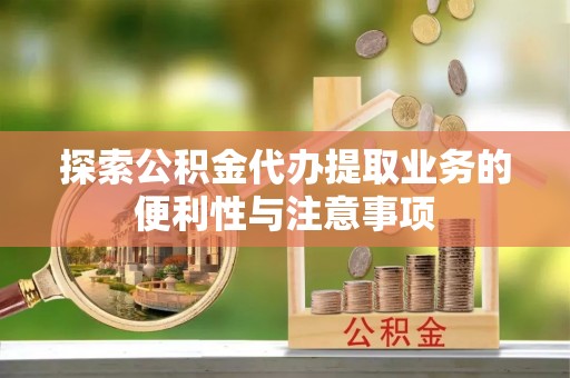 灵石探索公积金代办提取业务的便利性与注意事项