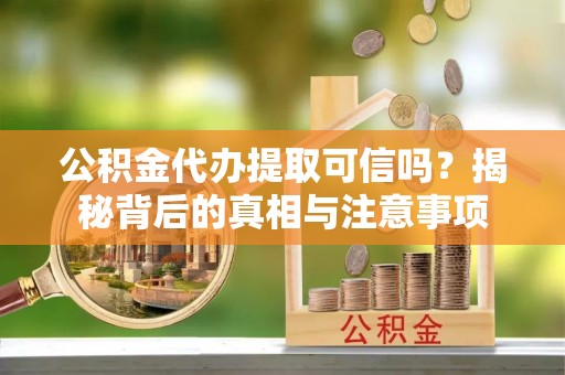 灵石公积金代办提取可信吗？揭秘背后的真相与注意事项