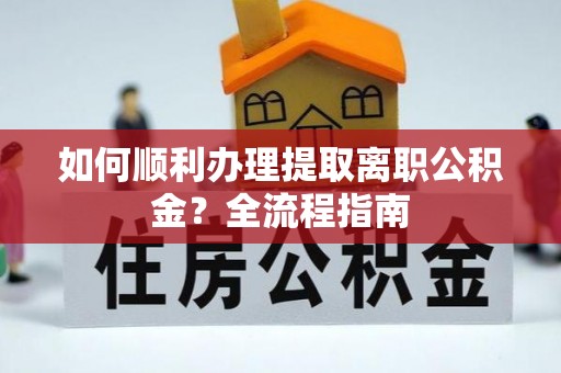 灵石如何顺利办理提取离职公积金？全流程指南