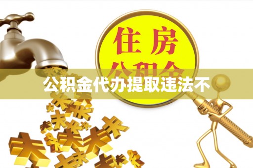 灵石公积金代办提取违法不