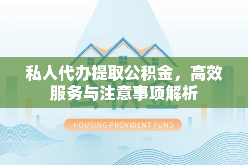 灵石私人代办提取公积金，高效服务与注意事项解析