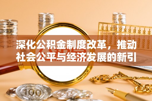 灵石深化公积金制度改革，推动社会公平与经济发展的新引擎