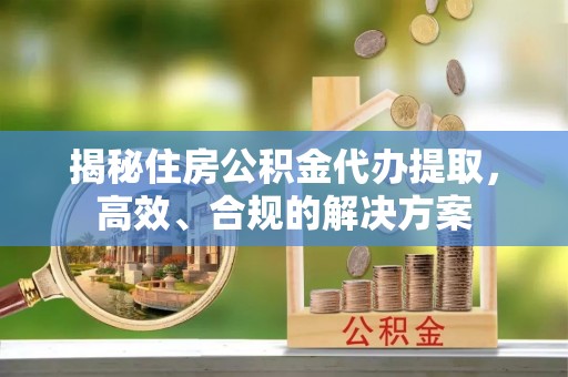 灵石揭秘住房公积金代办提取，高效、合规的解决方案