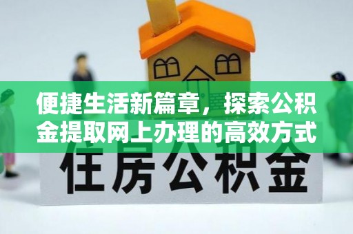 灵石便捷生活新篇章，探索公积金提取网上办理的高效方式