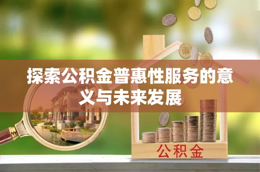 灵石探索公积金普惠性服务的意义与未来发展