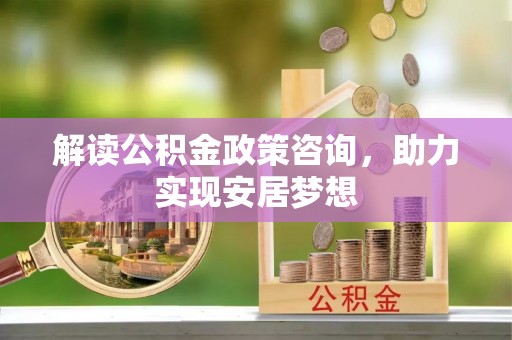 灵石解读公积金政策咨询，助力实现安居梦想