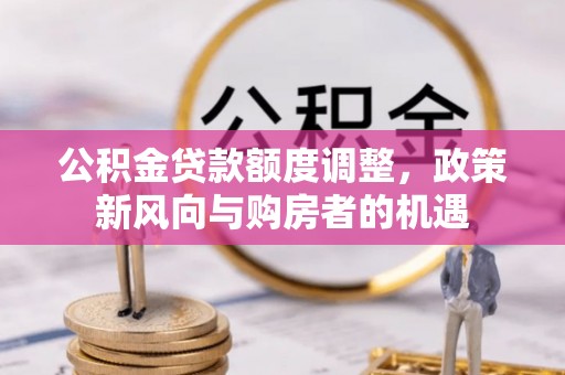 灵石公积金贷款额度调整，政策新风向与购房者的机遇