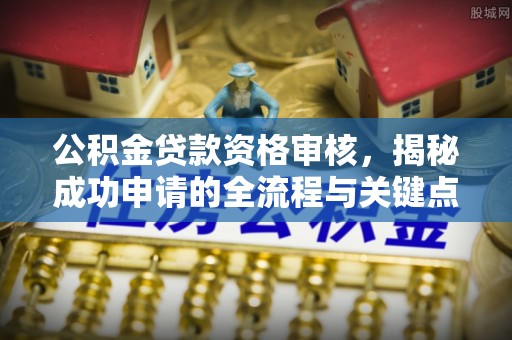 灵石公积金贷款资格审核，揭秘成功申请的全流程与关键点