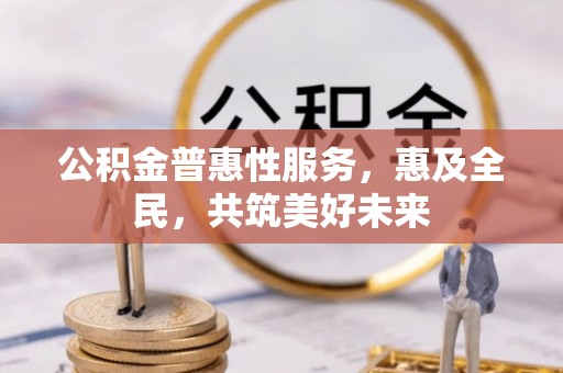 灵石公积金普惠性服务，惠及全民，共筑美好未来