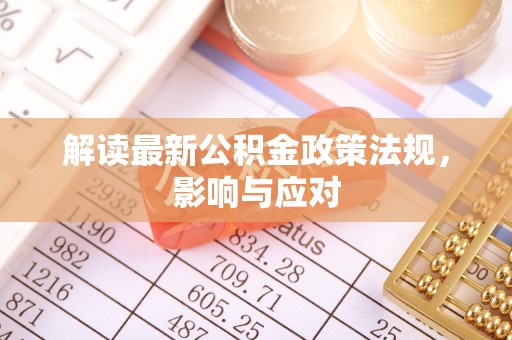 灵石解读最新公积金政策法规，影响与应对
