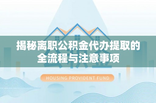 灵石揭秘离职公积金代办提取的全流程与注意事项