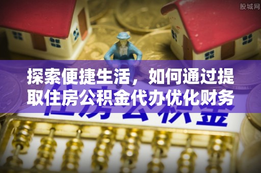灵石探索便捷生活，如何通过提取住房公积金代办优化财务规划
