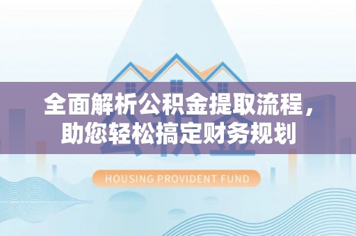 灵石全面解析公积金提取流程，助您轻松搞定财务规划