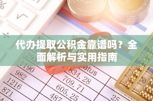 灵石代办提取公积金靠谱吗？全面解析与实用指南
