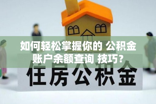 灵石如何轻松掌握你的 公积金账户余额查询 技巧？