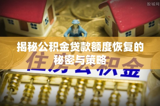 灵石揭秘公积金贷款额度恢复的秘密与策略
