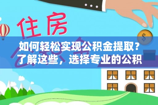 灵石如何轻松实现公积金提取？了解这些，选择专业的公积金提取代办服务