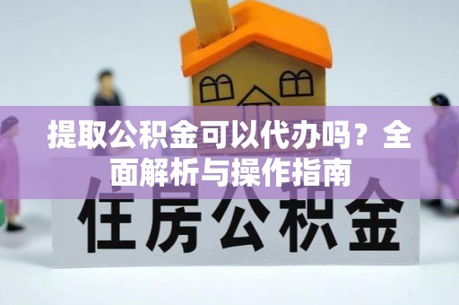 灵石提取公积金可以代办吗？全面解析与操作指南
