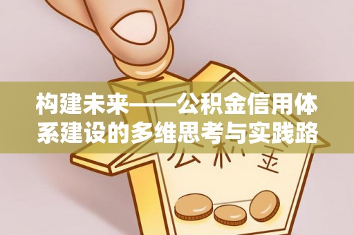 灵石构建未来——公积金信用体系建设的多维思考与实践路径
