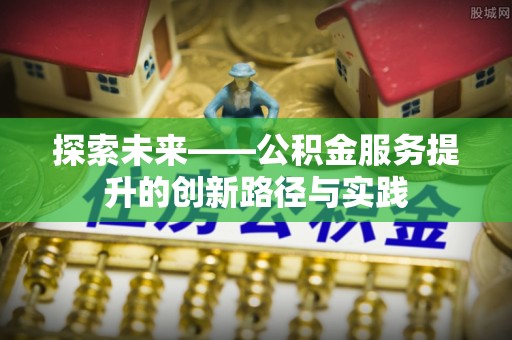 灵石探索未来——公积金服务提升的创新路径与实践