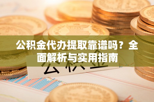 灵石公积金代办提取靠谱吗？全面解析与实用指南