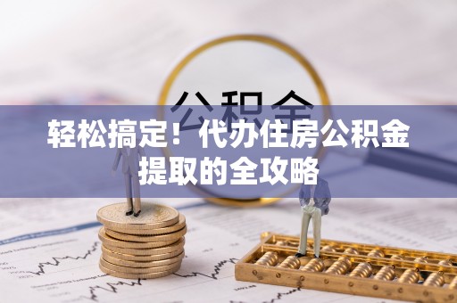 灵石轻松搞定！代办住房公积金提取的全攻略