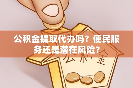 灵石公积金提取代办吗？便民服务还是潜在风险？