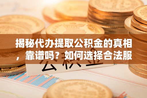 灵石揭秘代办提取公积金的真相，靠谱吗？如何选择合法服务？