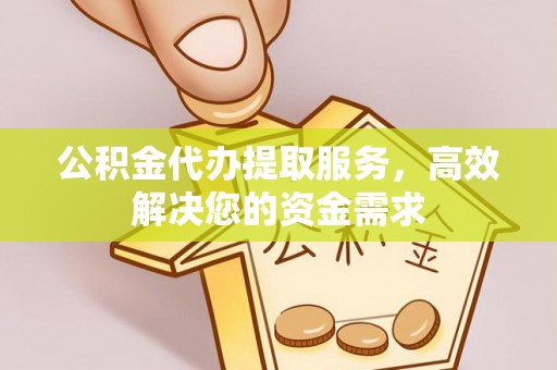 灵石公积金代办提取服务，高效解决您的资金需求