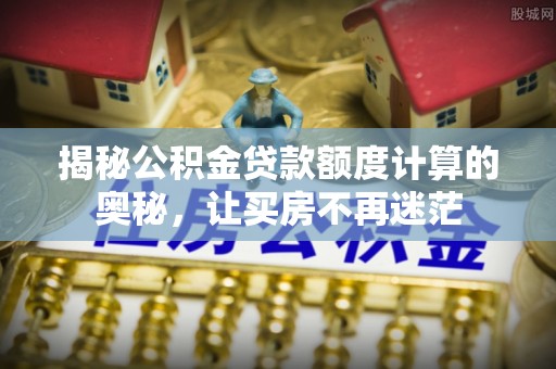 灵石揭秘公积金贷款额度计算的奥秘，让买房不再迷茫